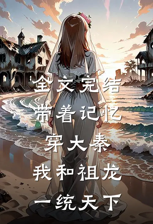 全文完结带着记忆穿大秦，我和祖龙一统天下