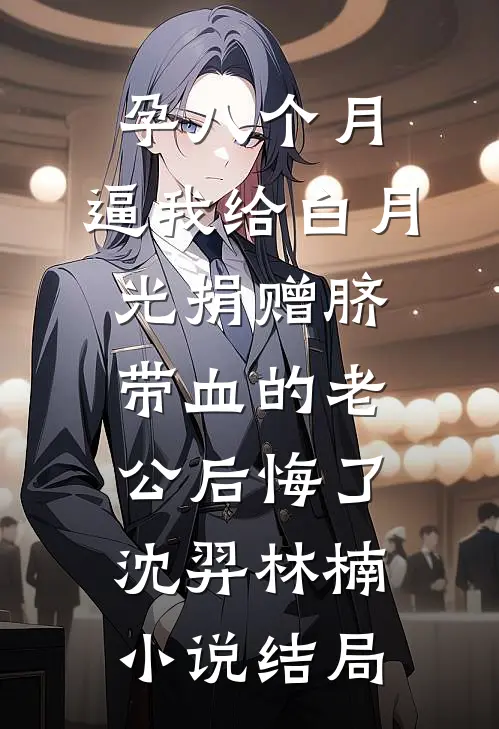 孕八个月，逼我给白月光捐赠脐带血的老公后悔了沈羿林楠小说结局
