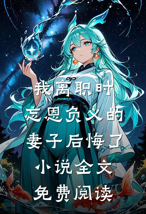 我离职时，忘恩负义的妻子后悔了小说全文免费阅读