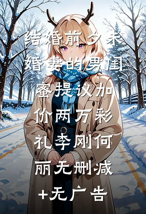 结婚前夕未婚妻的男闺蜜提议加价两万彩礼李刚何丽无删减+无广告