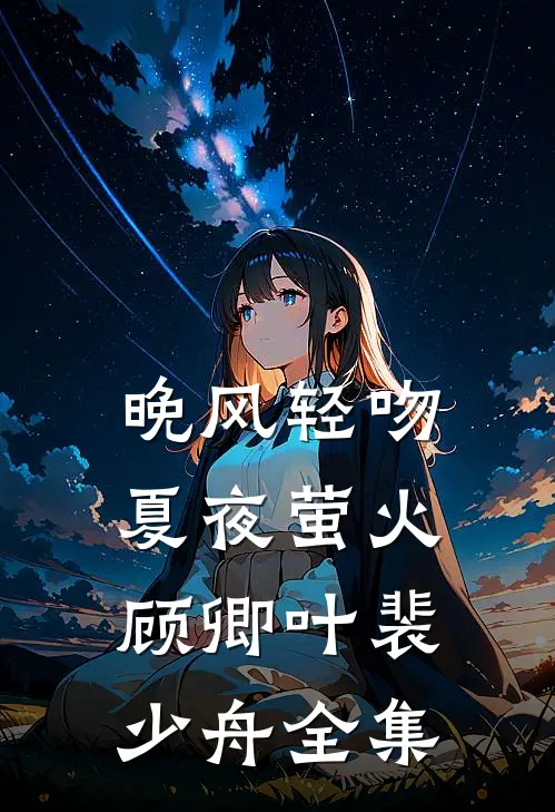 晚风轻吻夏夜萤火顾卿叶裴少舟 全集