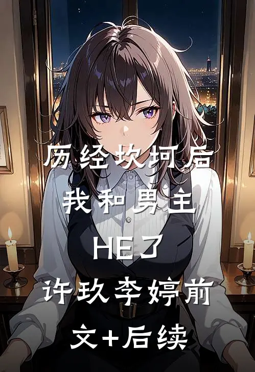历经坎坷后，我和男主HE了。许玖李婷前文+后续