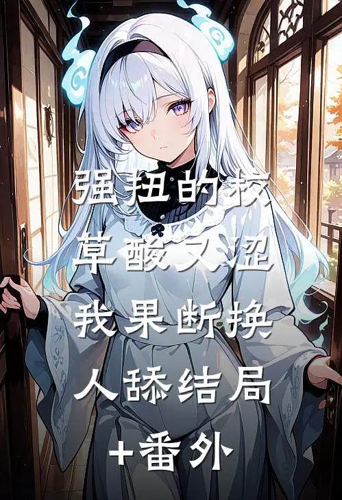 强扭的校草酸又涩，我果断换人舔结局+番外
