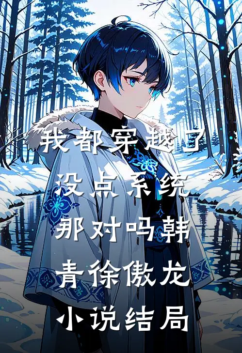 我都穿越了，没点系统那对吗韩青徐傲龙小说结局