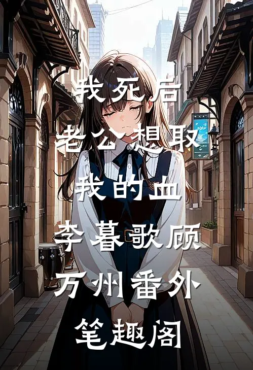 我死后，老公想取我的血：李暮歌顾万州番外笔趣阁