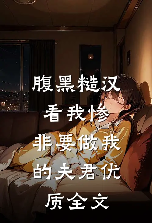 腹黑糙汉看我惨，非要做我的夫君优质全文