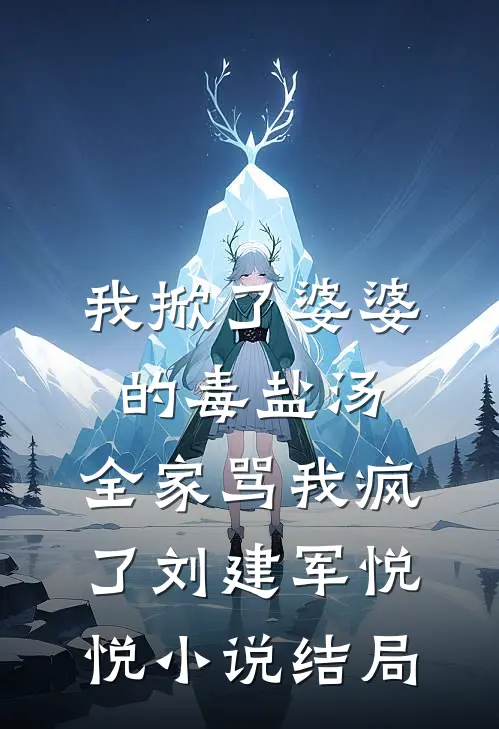 我掀了婆婆的毒盐汤，全家骂我疯了刘建军悦悦小说结局