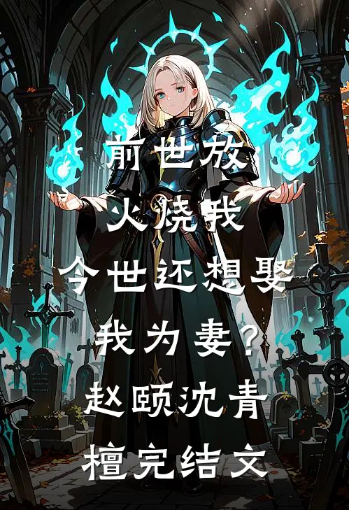 前世放火烧我，今世还想娶我为妻？赵颐沈青檀完结文