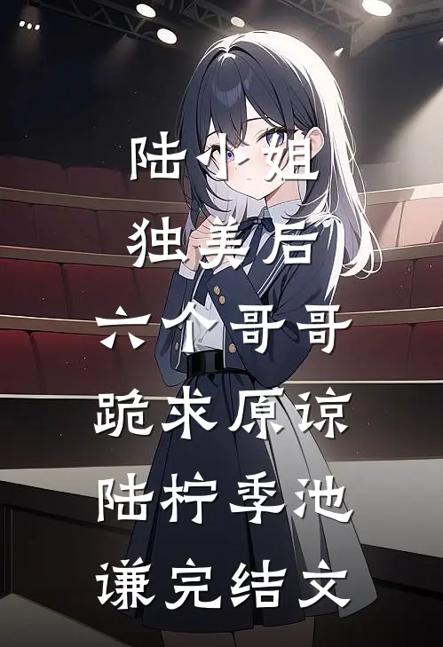 陆小姐独美后，六个哥哥跪求原谅陆柠季池谦完结文