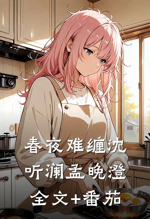 春夜难缠沈听澜孟晚澄全文+番茄