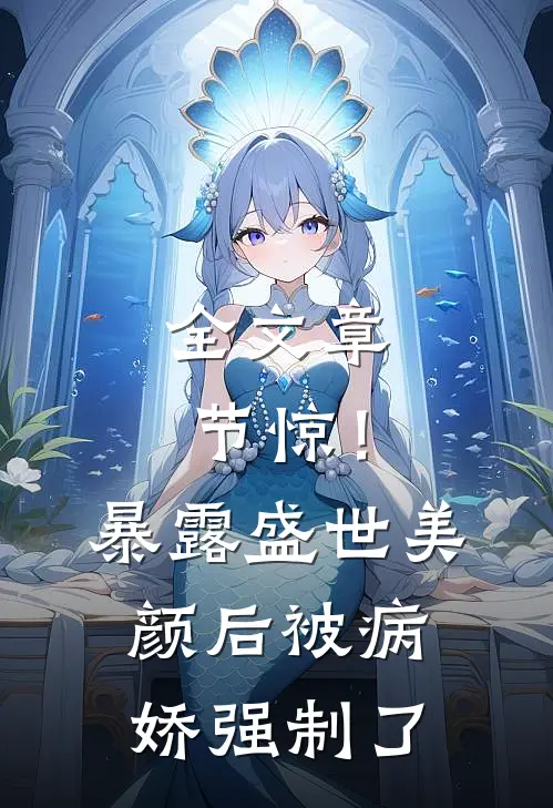 全文章节惊！暴露盛世美颜后被病娇强制了