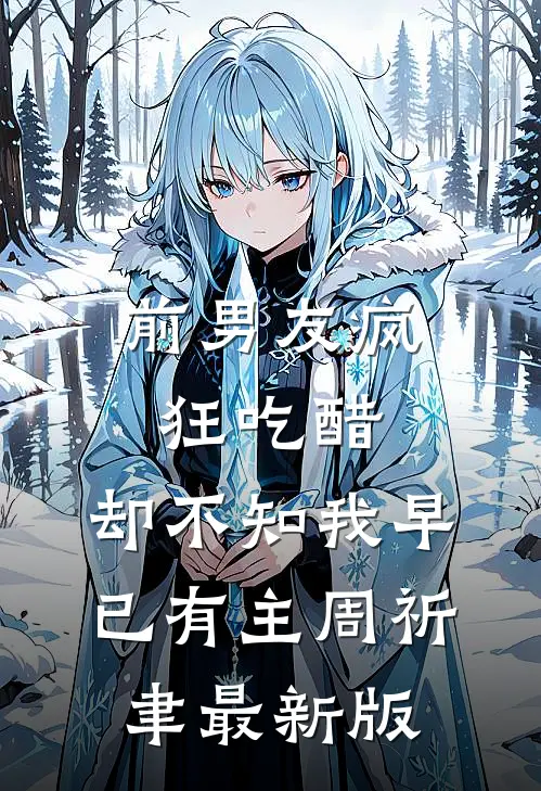 前男友疯狂吃醋，却不知我早已有主周祈聿最新版