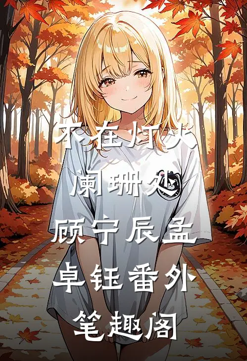 不在灯火阑珊处：顾宁辰孟卓钰番外笔趣阁