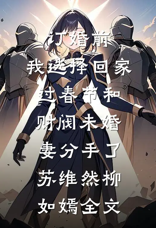 订婚前，我选择回家过春节和财阀未婚妻分手了苏维然柳如嫣全文