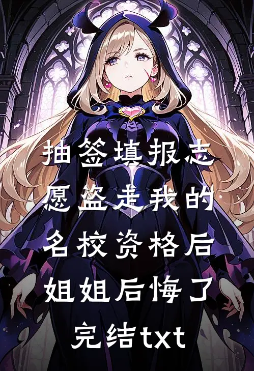 抽签填报志愿盗走我的名校资格后，姐姐后悔了完结txt