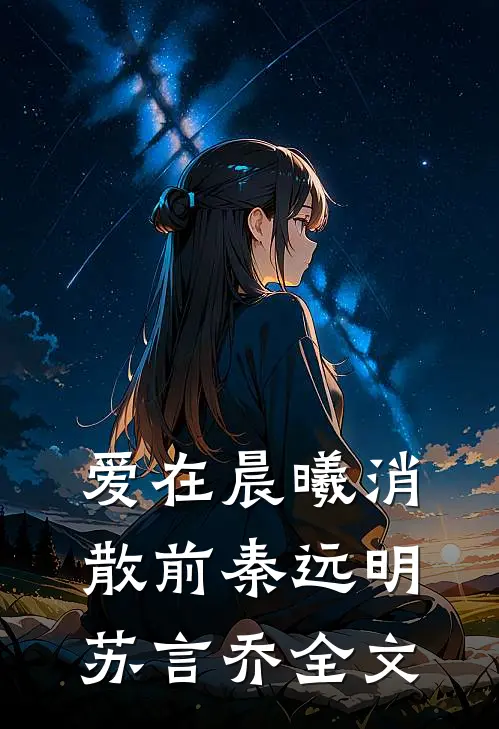 爱在晨曦消散前秦远明苏言乔全文