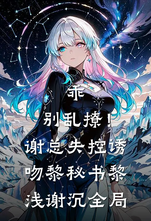 乖，别乱撩！谢总失控诱吻黎秘书黎浅谢沉全局