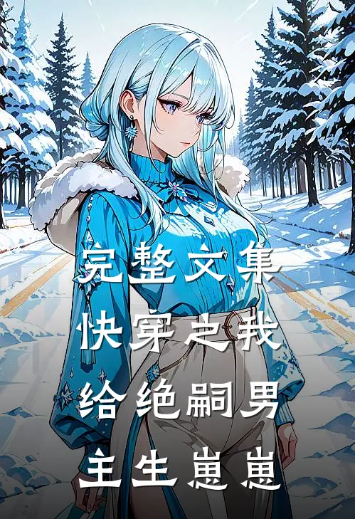 完整文集快穿之我给绝嗣男主生崽崽