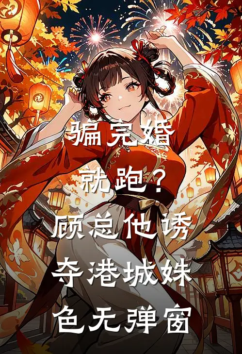 骗完婚就跑？顾总他诱夺港城姝色无弹窗