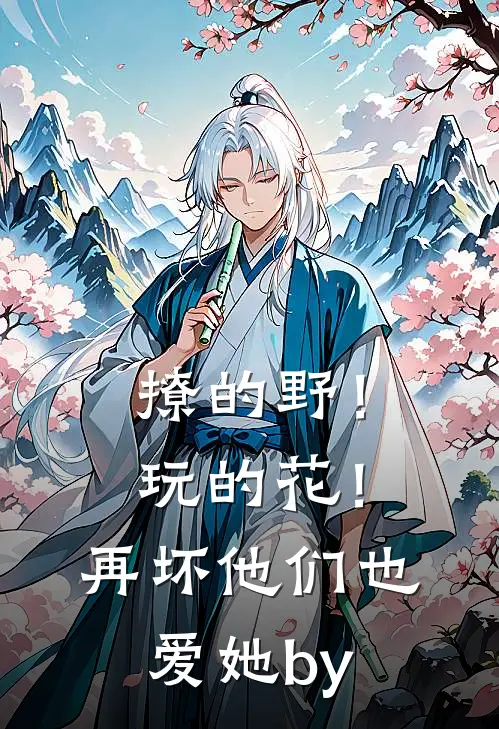 撩的野！玩的花！再坏他们也爱她by