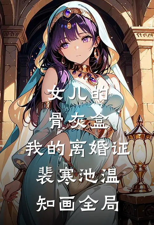 女儿的骨灰盒，我的离婚证裴寒池温知画全局