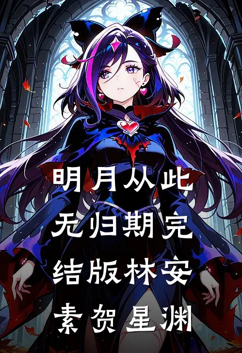 明月从此无归期完结版林安素贺星渊