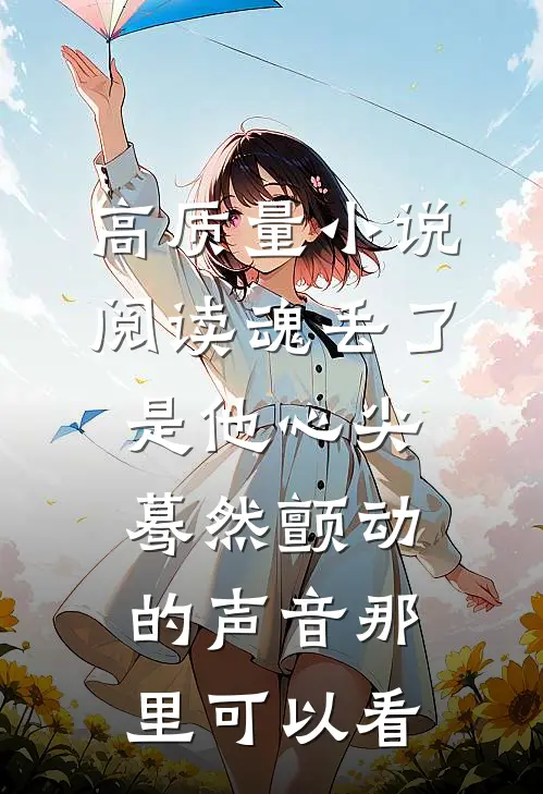 高质量小说阅读魂丢了,是他心尖蓦然颤动的声音那里可以看