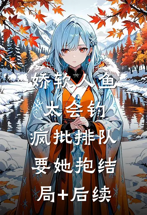 娇软人鱼太会钓，疯批排队要她抱结局+后续