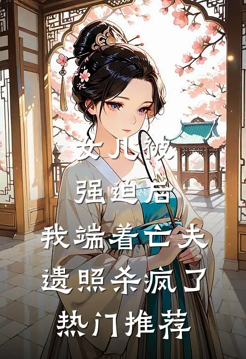 女儿被强迫后，我端着亡夫遗照杀疯了。热门推荐