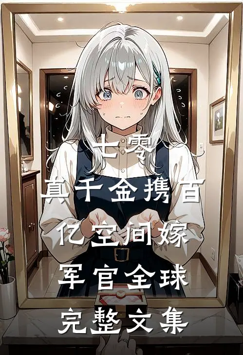 七零：真千金携百亿空间嫁军官全球完整文集
