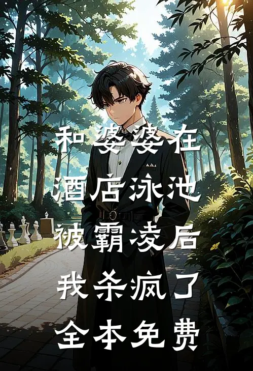 和婆婆在酒店泳池被霸凌后，我杀疯了全本免费