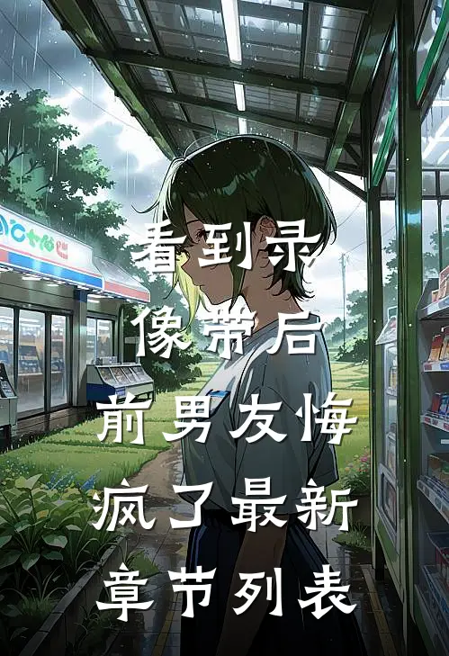 看到录像带后，前男友悔疯了最新章节列表