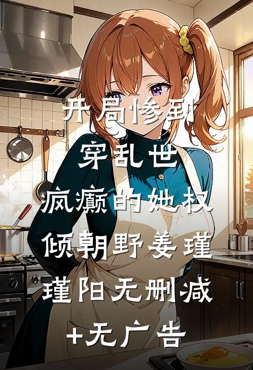 开局惨到穿乱世，疯癫的她权倾朝野姜瑾瑾阳无删减+无广告