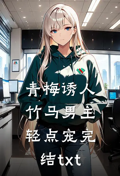 青梅诱人：竹马男主轻点宠完结txt