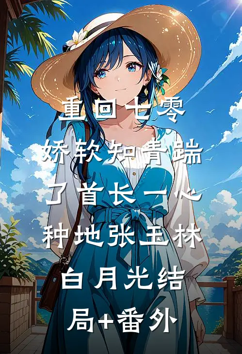 重回七零，娇软知青踹了首长一心种地张玉林白月光结局+番外