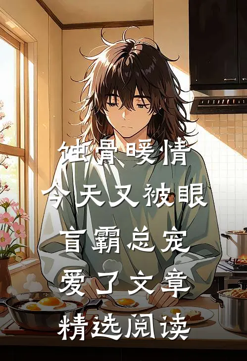蚀骨暖情：今天又被眼盲霸总宠爱了文章精选阅读