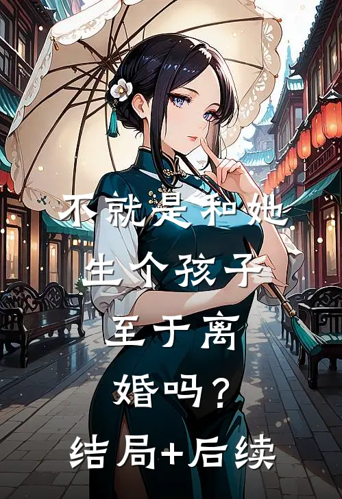 不就是和她生个孩子，至于离婚吗？结局+后续