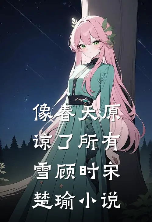 像春天原谅了所有雪顾时宋楚瑜小说