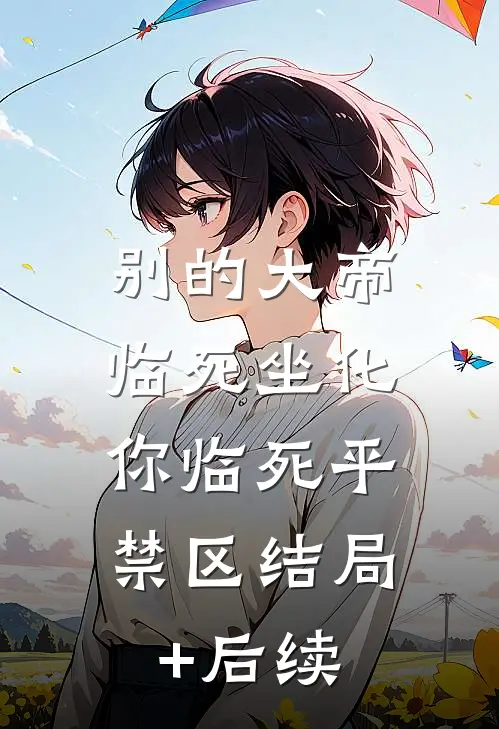 别的大帝临死坐化，你临死平禁区结局+后续