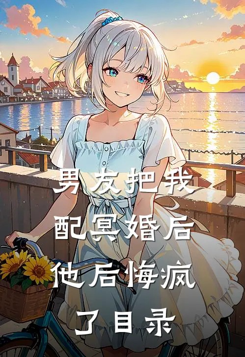 男友把我配冥婚后，他后悔疯了目录