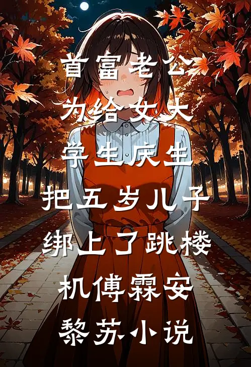 首富老公为给女大学生庆生，把五岁儿子绑上了跳楼机傅霖安黎苏小说
