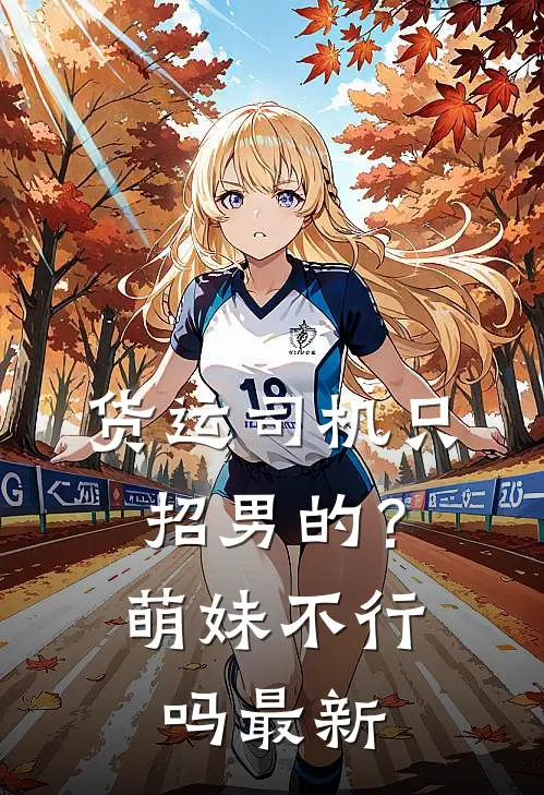 货运司机只招男的？萌妹不行吗最新
