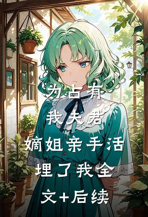 为占有我夫君，嫡姐亲手活埋了我全文+后续