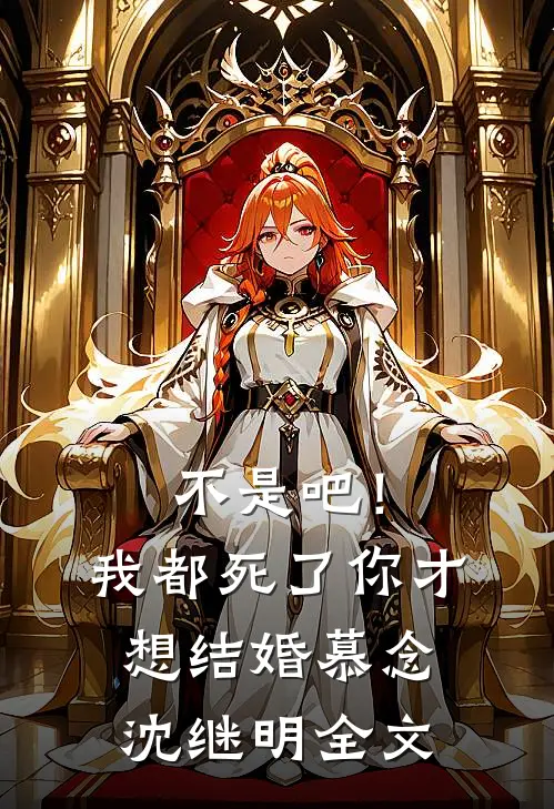 不是吧！我都死了你才想结婚慕念沈继明全文