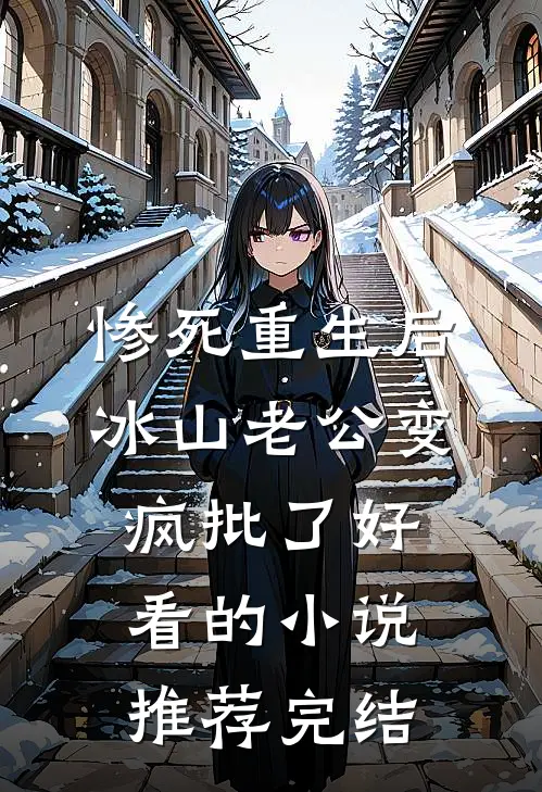 惨死重生后，冰山老公变疯批了好看的小说推荐完结