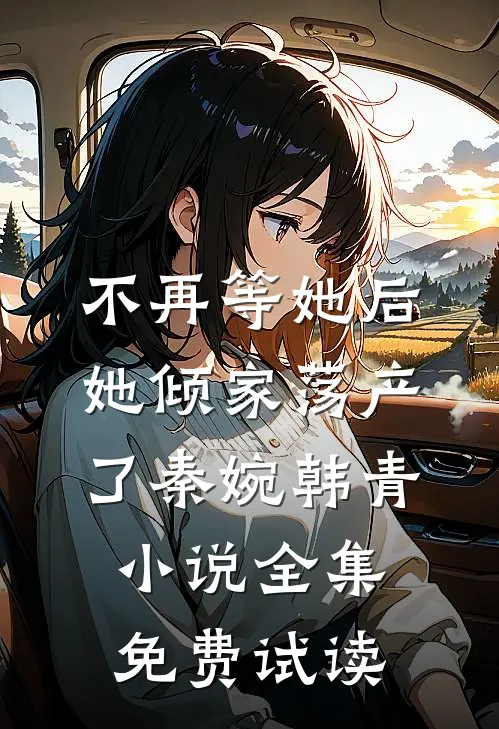 不再等她后，她倾家荡产了秦婉韩青小说全集免费试读