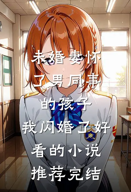 未婚妻怀了男同事的孩子，我闪婚了好看的小说推荐完结