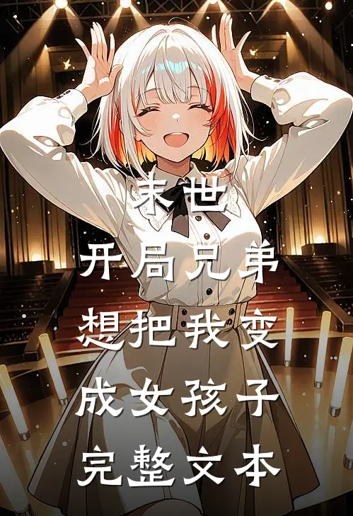 末世：开局兄弟想把我变成女孩子完整文本