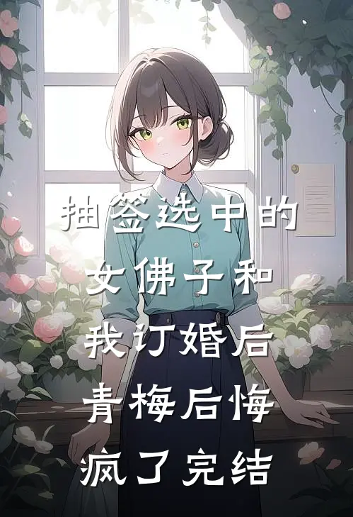 抽签选中的女佛子和我订婚后，青梅后悔疯了完结