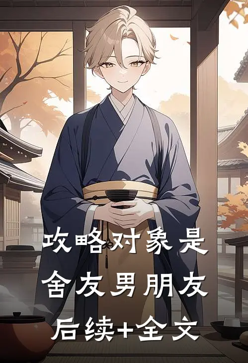 攻略对象是舍友男朋友后续+全文